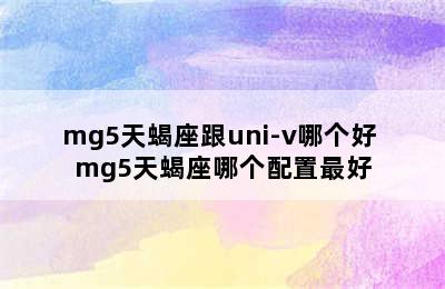 mg5天蝎座跟uni-v哪个好 mg5天蝎座哪个配置最好